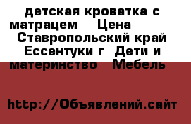 детская кроватка с матрацем  › Цена ­ 5 000 - Ставропольский край, Ессентуки г. Дети и материнство » Мебель   